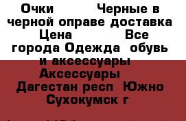 Очки Ray Ban Черные в черной оправе доставка › Цена ­ 6 000 - Все города Одежда, обувь и аксессуары » Аксессуары   . Дагестан респ.,Южно-Сухокумск г.